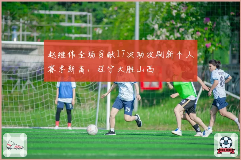 赵继伟全场贡献17次助攻刷新个人赛季新高，辽宁大胜山西