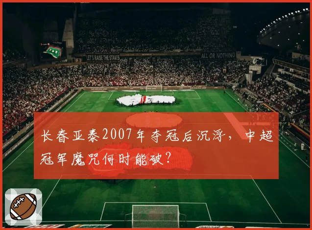 长春亚泰2007年夺冠后沉浮,中超冠军魔咒何时能破?