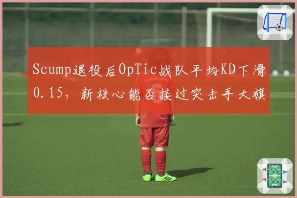Scump退役后OpTic战队平均KD下滑0.15,新核心能否接过突击手大旗?