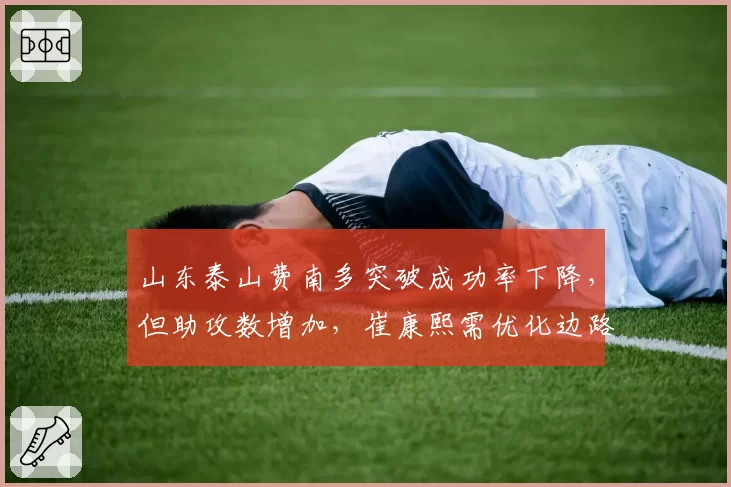 山东泰山费南多突破成功率下降,但助攻数增加,崔康熙需优化边路战术