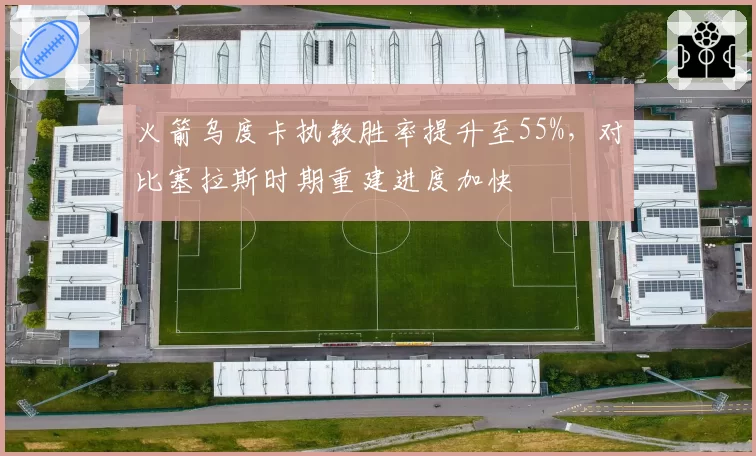 火箭乌度卡执教胜率提升至55%,对比塞拉斯时期重建进度加快