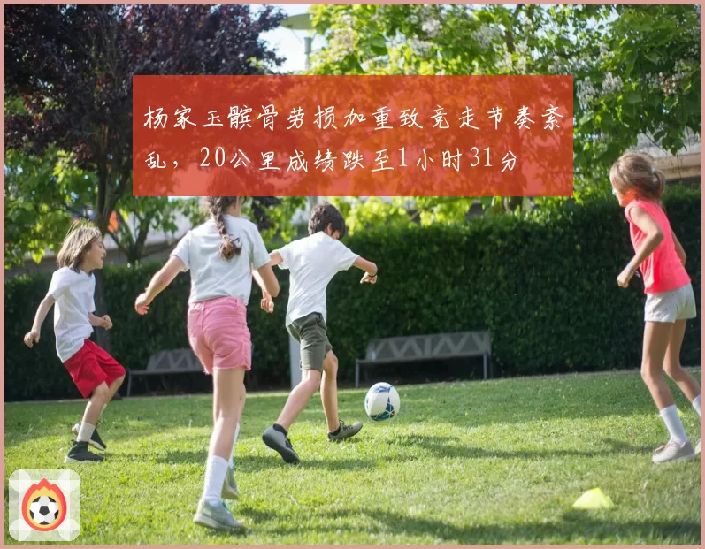 杨家玉髌骨劳损加重致竞走节奏紊乱，20公里成绩跌至1小时31分