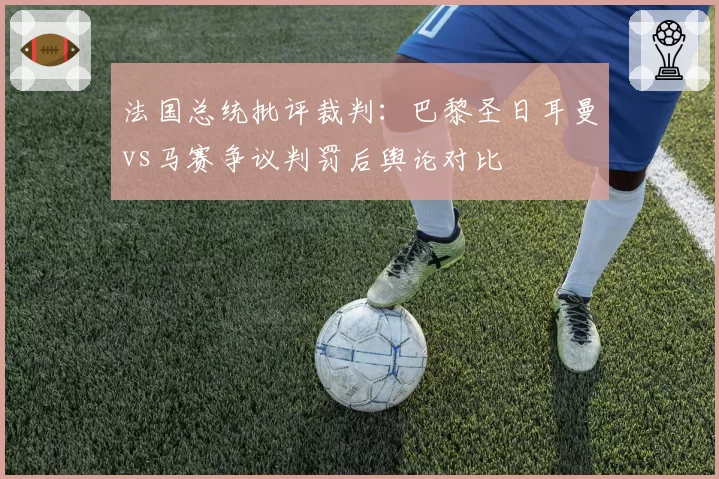 法国总统批评裁判：巴黎圣日耳曼vs马赛争议判罚后舆论对比