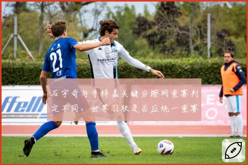 石宇奇与李梓嘉关键分擦网重赛判定不同,世界羽联是否应统一重赛规则?