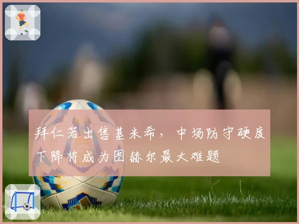 拜仁若出售基米希，中场防守硬度下降将成为图赫尔最大难题