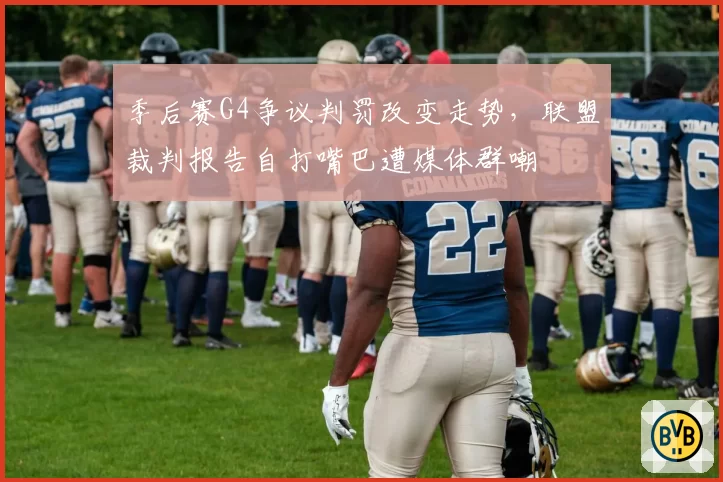 季后赛G4争议判罚改变走势,联盟裁判报告自打嘴巴遭媒体群嘲