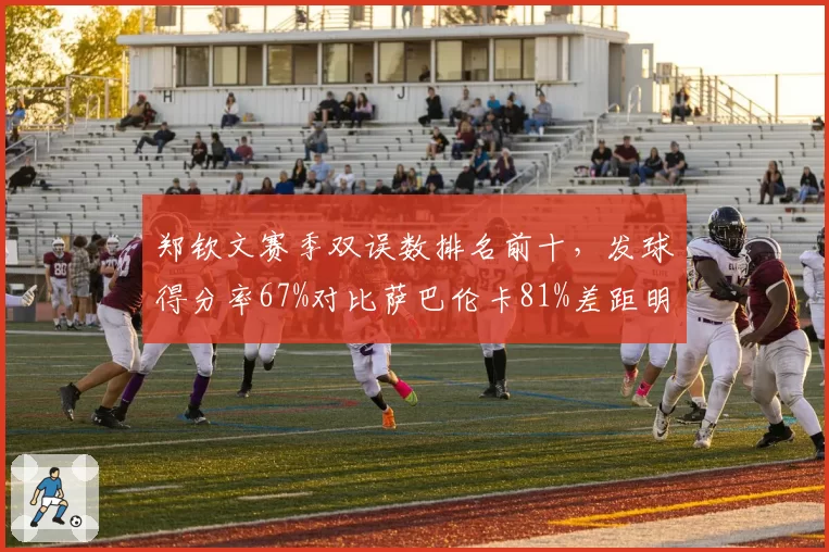 郑钦文赛季双误数排名前十,发球得分率67%对比萨巴伦卡81%差距明显