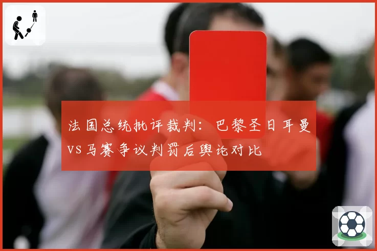 法国总统批评裁判：巴黎圣日耳曼vs马赛争议判罚后舆论对比